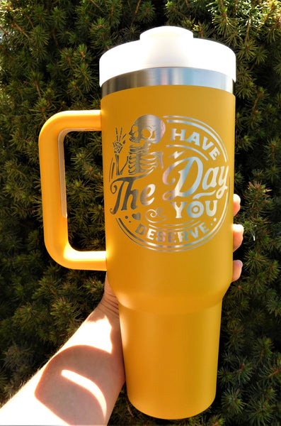 Have the Day You Deserve 40 Ounce Tumbler with Lid and Straw - 3 Day TAT Until RTS