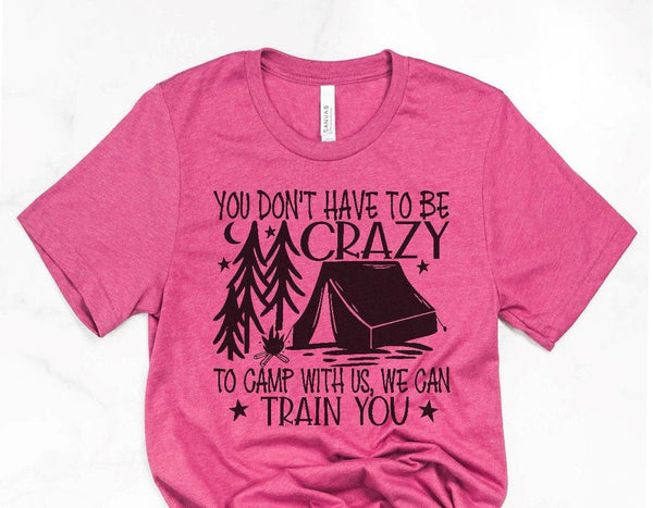 You Don't Have To Be Crazy To Camp With Us We Can Train You - Camping Screen Print Transfer - RTS