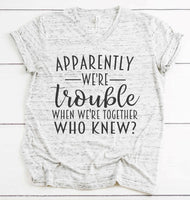 Apparently We're Trouble When We're Together Who Knew - SUBLIMATION TRANSFER - RTS
