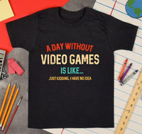 A Day Without Video Games Is Like Just Kidding I Have No Idea Youth Size Screen Print Transfer - HIGH HEAT FORMULA - RTS